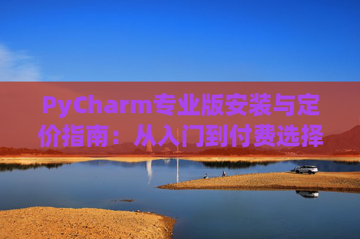 PyCharm专业版安装与定价指南：从入门到付费选择